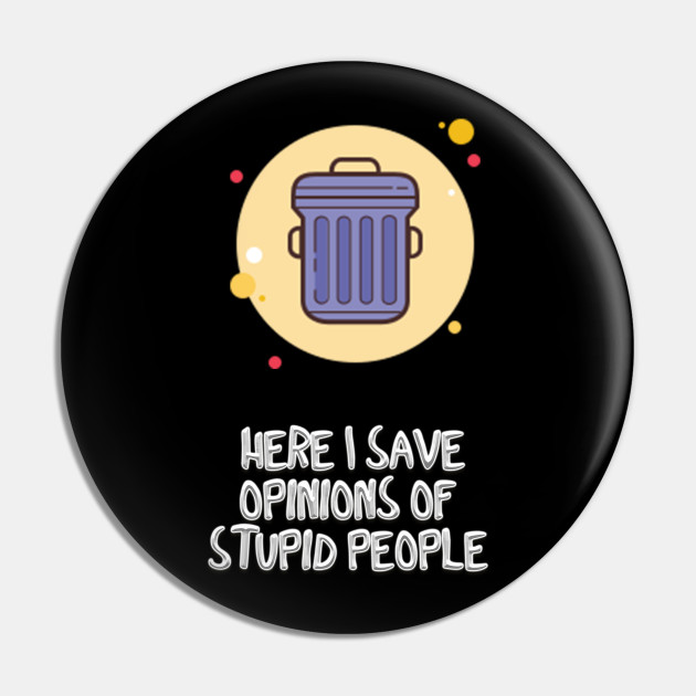Here I save opinions of stupid people - Funny Quotes Gift - Pin | TeePublic Here I save opinions of stupid people - Funny Quotes Gift - Pin | TeePublic