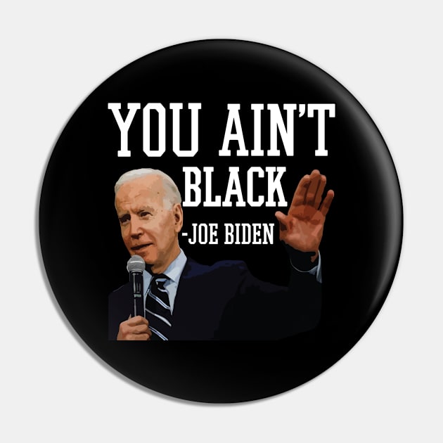 You Aint Black Anti Joe Biden 2020 Election President Democrat GOP Trump Reelect Pin by Shirtsurf