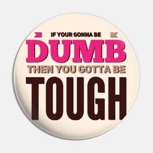If your gonna be dumb then you gotta be tough Pin