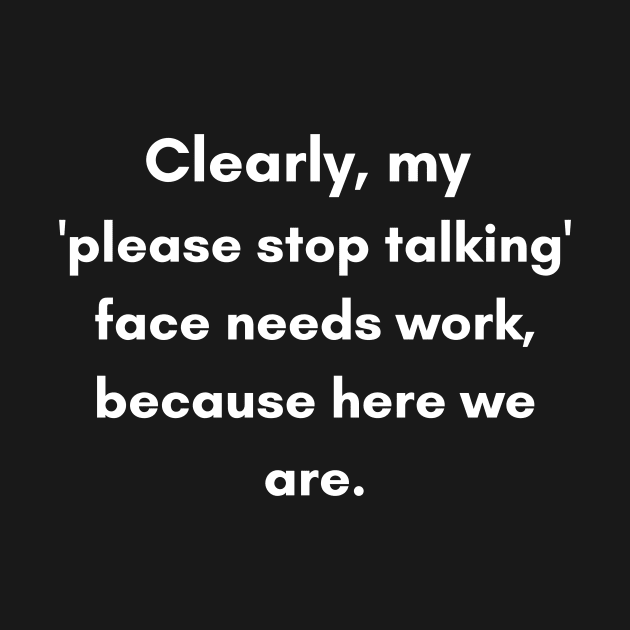 Clearly, My 'Please Stop Talking' Face Needs Work | Humor Quote by DefineWear