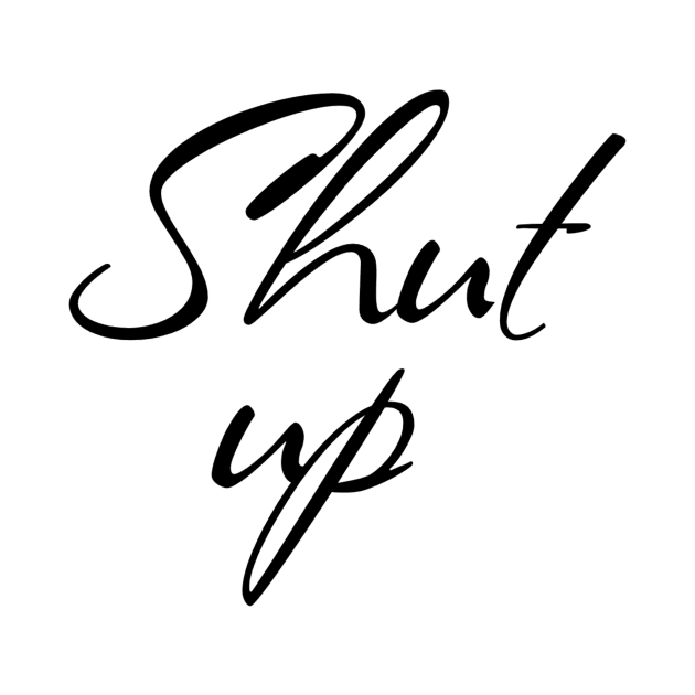 Shut up by afternoontees