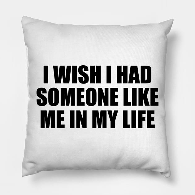 I wish I had someone like me in my life Pillow by DinaShalash