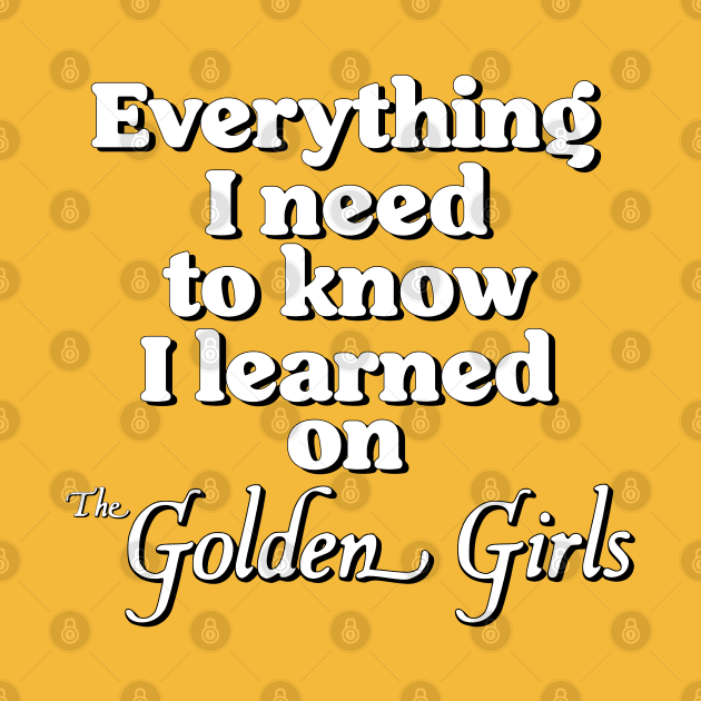 Everything I Need To Know I Learned On The Golden Girls by darklordpug