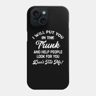 I Will Put You In The Trunk And Help People Look For You Don’t Test Me Phone Case