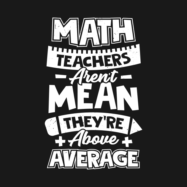 Math Teachers Aren't Mean They're Above Average by Dolde08