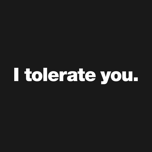 I tolerate you. by Chestify