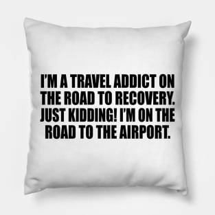 I’m a travel addict on the road to recovery. Just kidding! I’m on the road to the airport Pillow