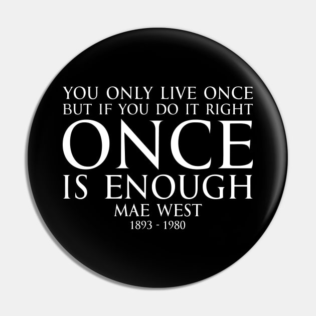 You only live once, but if you do it right, once is enough. - MAY WEST American actress (1893 - 1980) Typography Motivational inspirational quote series 1 - WHITE Pin by FOGSJ