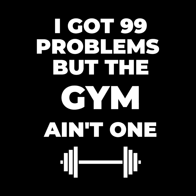 99 Problems But The Gym Ain't One - Fitness Quote by SillyShirts