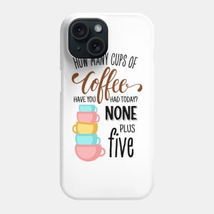 How Many Cups of Coffee Have You Had Today? None Plus Five - White Phone Case