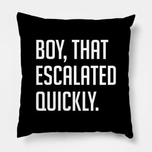 Boy, that escalated quickly Pillow