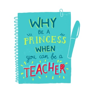 Why be a princess when you can be a teacher T-Shirt