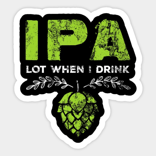 Ipa Lot When I Drink Funny Beer Drinker's Distressed T-Shirt Ipa Lot When I Drink Funny Beer Drinker's Distressed T-Shirt
