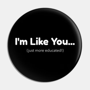 I'm Like You - Just More Educated Pin