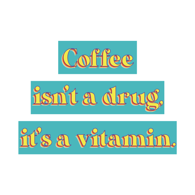 Coffee isn't a drug, it's a vitamin. by TEA & COFFEE