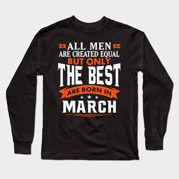 All Men Are Created Equal But Only The Best Are Born In March Birthday T Shirt