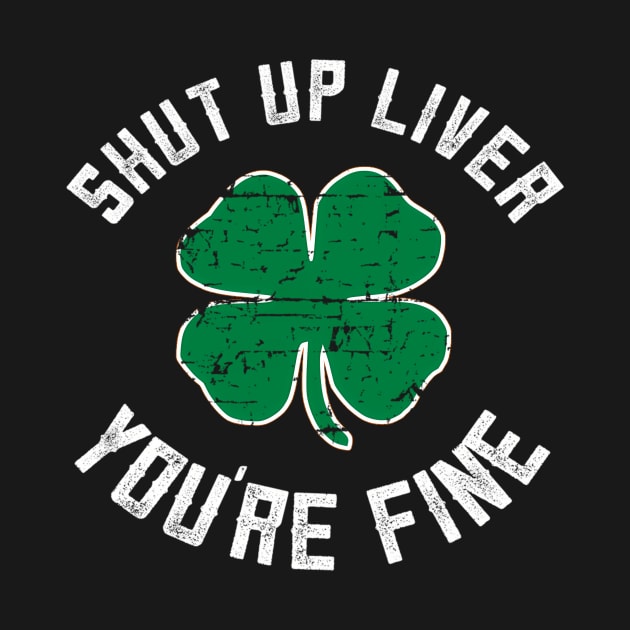 Shut Up Liver You'Re Fine St Patricks Day by SperkerFulis