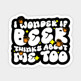 I Wonder If Beer Thinks About Me Too - Funny Witty Graphic Magnet