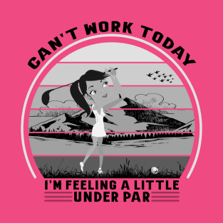 Can't Work Today I'm Feeling A Little Under Par T-Shirt