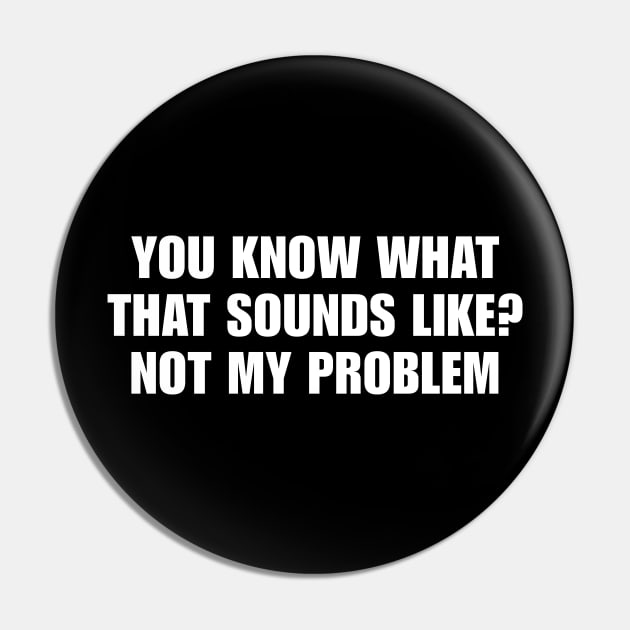 You Know What That Sounds Like Not My Problem Shirt - Funny Sassy Y2K Pin by Y2KSZN