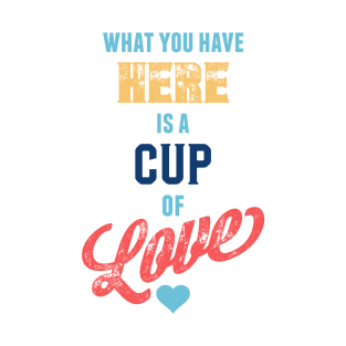 What You Have Here Is A Cup Of Love T-Shirt