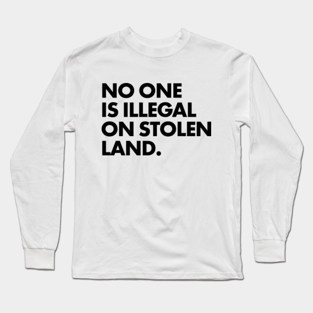 No One Is Illegal On Stolen Land Immigrants Long Sleeve T