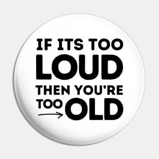 If It's Too Loud You're Too Old Pin