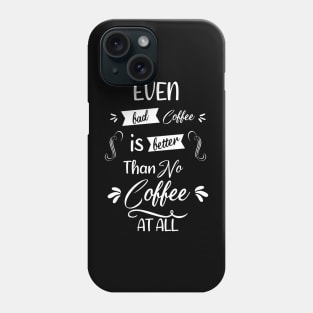 Even bad coffee is better than no coffee at all Phone Case