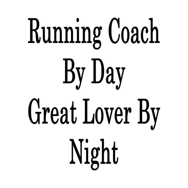 Running Coach By Day Great Lover By Night by supernova23