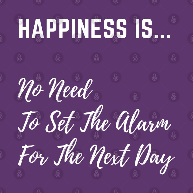 Happiness is No Need to set The Alarm - White Text by PositiveGraphic