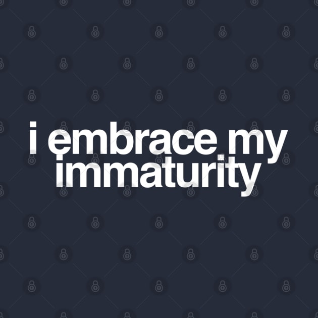 I Embrace My Immaturity by GrayDaiser