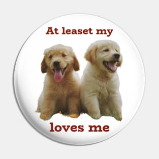 at least my dog loves me Pin