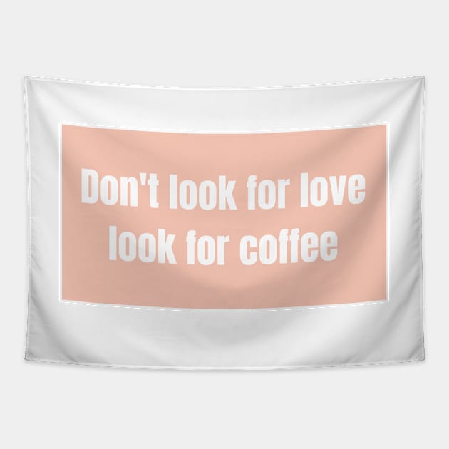 Dont look for love, look for coffee - Funny Quotes Tapestry by BloomingDiaries