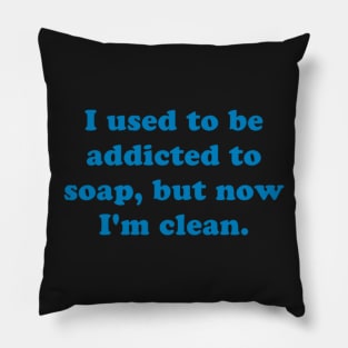 I used to be addicted to soap, but now I'm clean. Pillow