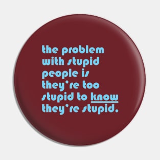 The problem with stupid people is they’re too stupid to know they’re stupid. Pin