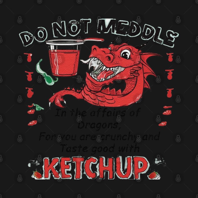 Do not meddle in the affairs of Dragons, for you are crunchy and taste good with Ketchup by JnS Merch Store