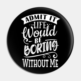 Life Would Be Boring Without Me Pin