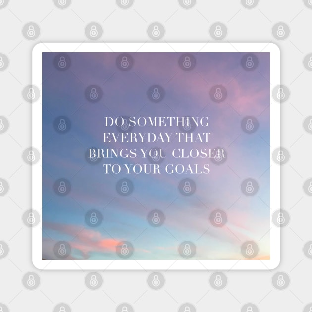 Do Something Everyday That Brings You Closer To Your Goals Magnet by artolxxvia