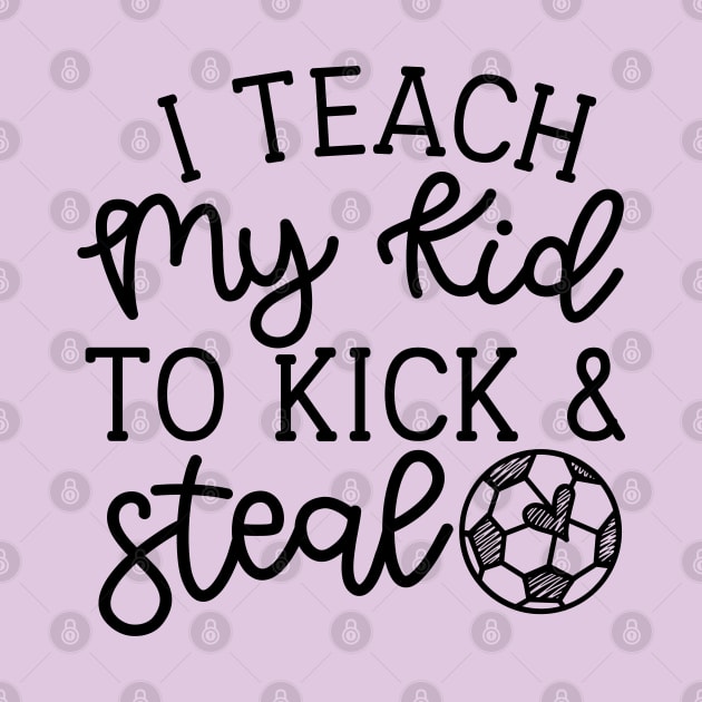 I Teach My Kid To Kick And Steal Soccer Mom Boys Girls Cute Funny by GlimmerDesigns