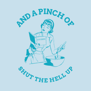 And a Pinch of Shut The Hell Up T-Shirt