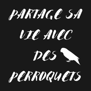 Partage sa vie avec des perroquets citation en francais T-Shirt