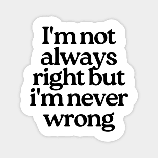 I'm Not Always Right But I'm Never Wrong. Funny Sarcastic NSFW Rude Inappropriate Saying Magnet