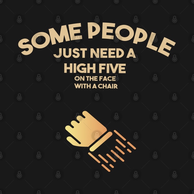 Some People Just Need A high five on the face with a chair. by Just Simple and Awesome