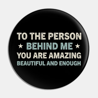 to the person behind me you are amazing beautiful and enough Pin