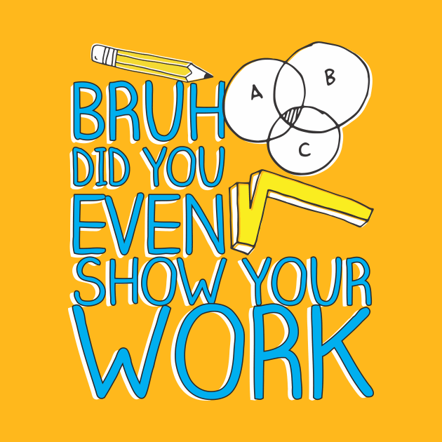 Did you even show your work bro? by Crazy Collective