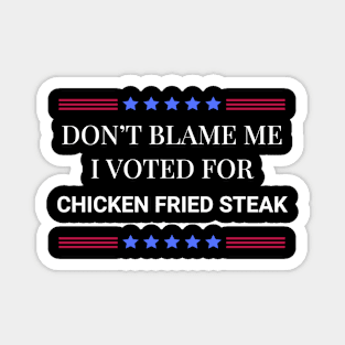 Don't Blame Me I Voted For Chicken Fried Steak Magnet