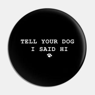 Tell Your Dog I Said Hi Pin