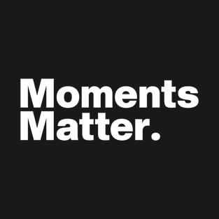 Moments Matter. T-Shirt