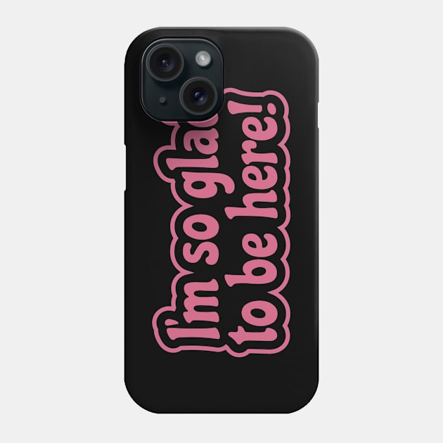 I'm So Glad To Be Here - Appreciation, Life or Sarcasm Phone Case by Harlake