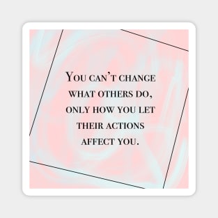 Inspirational Quote- You Can't Changes What Others Do, Only How You Let Their Actions Affect You Magnet